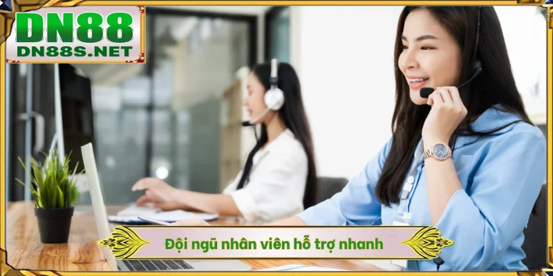Đội ngũ nhân viên hỗ trợ nhanh