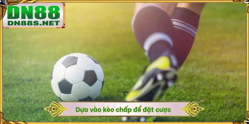 Dựa vào kèo chấp để đặt cược